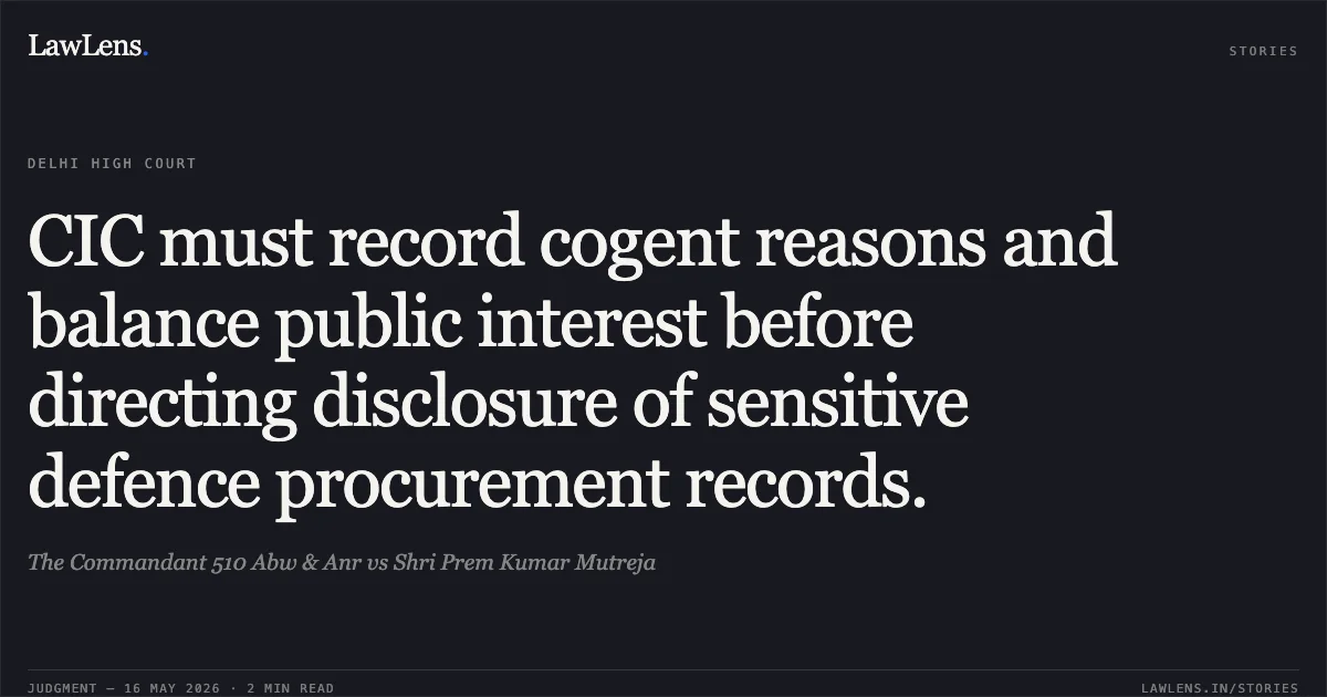 CIC must record cogent reasons and balance public interest before directing disclosure of sensitive defence procurement records.. The Commandant 510 Abw & Anr vs Shri Prem Kumar Mutreja. Delhi High Court. LawLens