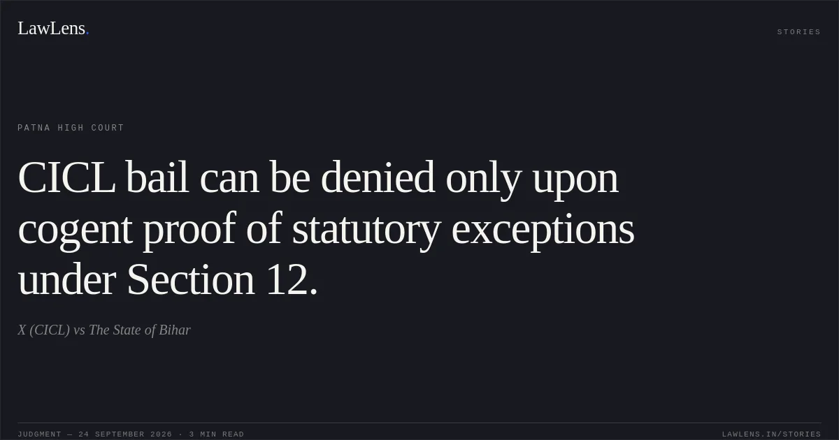 CICL bail can be denied only upon cogent proof of statutory exceptions under Section 12.. X (CICL) vs The State of Bihar. Patna High Court. LawLens
