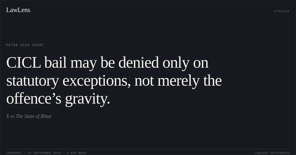 CICL bail may be denied only on statutory exceptions, not merely the offence’s gravity.. X vs The State of Bihar. Patna High Court. LawLens