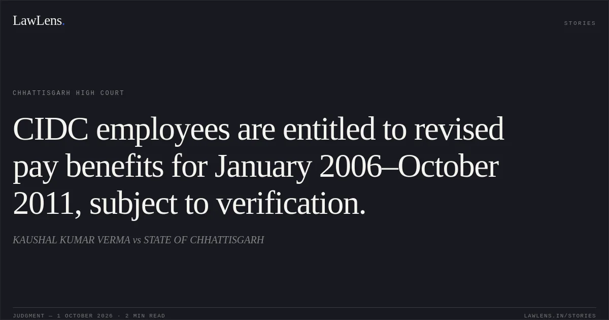 CIDC employees are entitled to revised pay benefits for January 2006–October 2011, subject to verification.. KAUSHAL KUMAR VERMA vs STATE OF CHHATTISGARH. Chhattisgarh High Court. LawLens