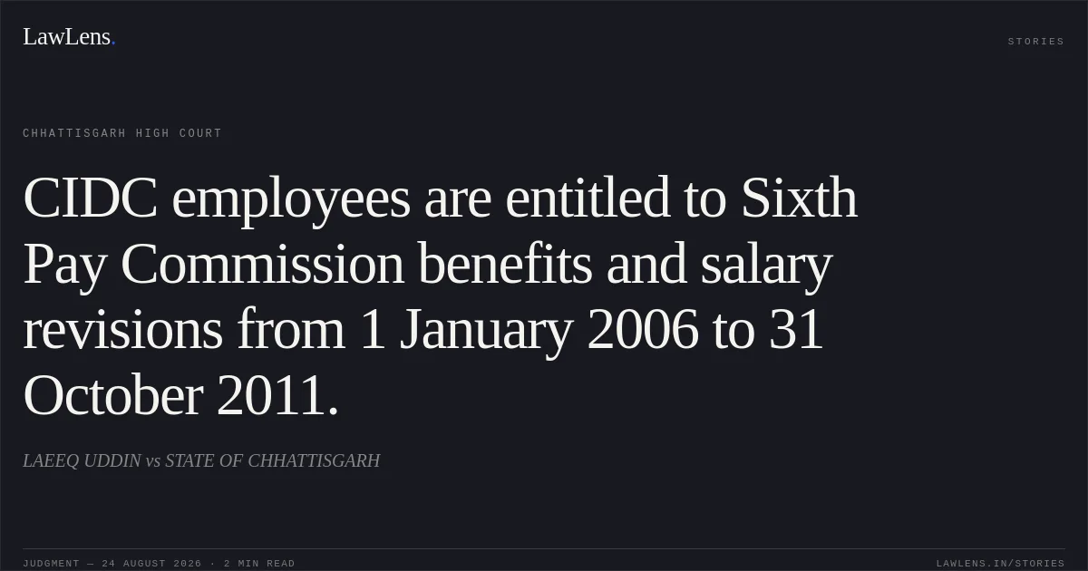 CIDC employees are entitled to Sixth Pay Commission benefits and salary revisions from 1 January 2006 to 31 October 2011.. LAEEQ UDDIN vs STATE OF CHHATTISGARH. Chhattisgarh High Court. LawLens