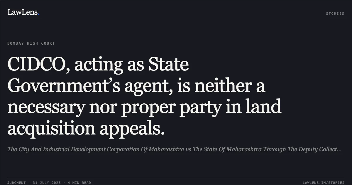 CIDCO, acting as State Government’s agent, is neither a necessary nor proper party in land acquisition appeals.. The City And Industrial Development Corporation Of Maharashtra vs The State Of Maharashtra Through The Deputy Collector Land Acquisition. Bombay High Court. LawLens