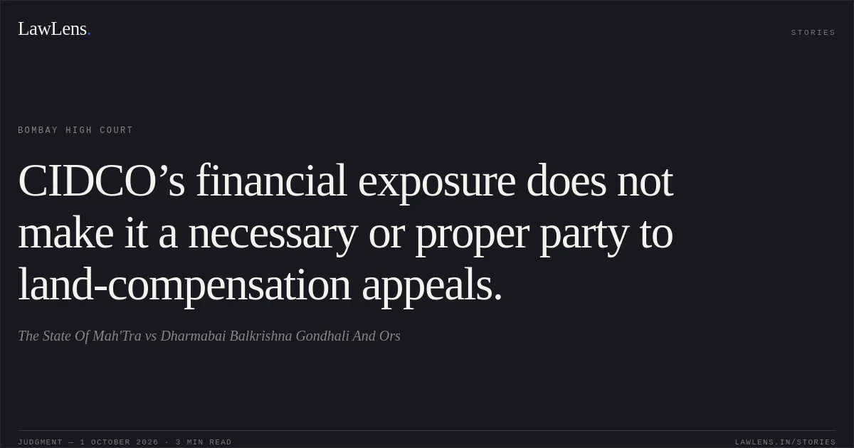 CIDCO’s financial exposure does not make it a necessary or proper party to land-compensation appeals.. The State Of Mah'Tra vs Dharmabai Balkrishna Gondhali And Ors. Bombay High Court. LawLens