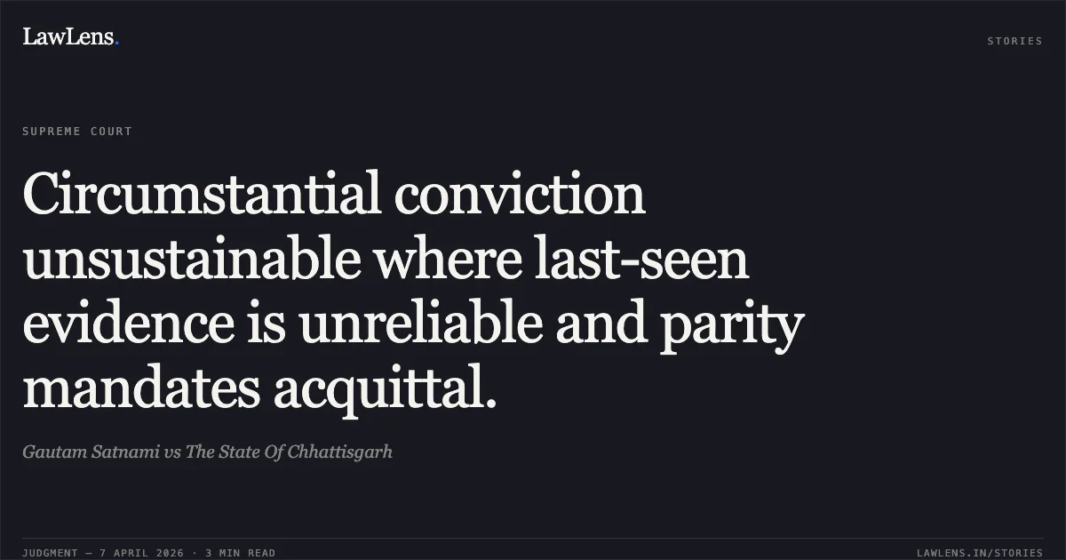 Circumstantial conviction unsustainable where last-seen evidence is unreliable and parity mandates acquittal.. Gautam Satnami vs The State Of Chhattisgarh. Supreme Court. LawLens