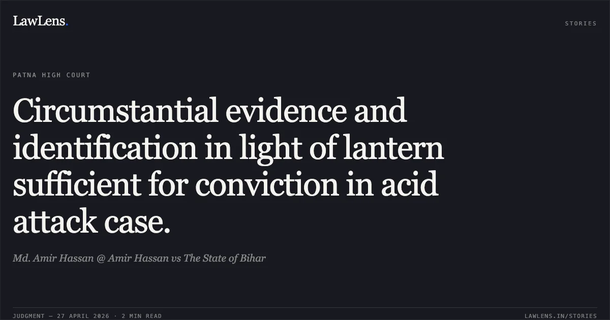Circumstantial evidence and identification in light of lantern sufficient for conviction in acid attack case.. Md. Amir Hassan @ Amir Hassan vs The State of Bihar. Patna High Court. LawLens