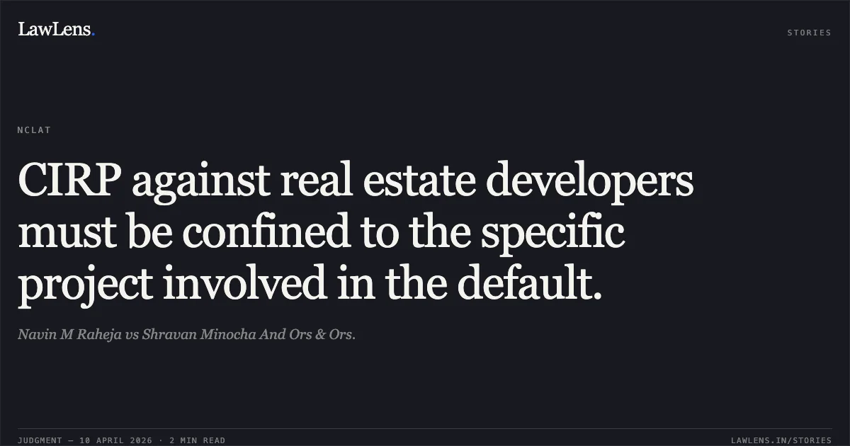 CIRP against real estate developers must be confined to the specific project involved in the default.. Navin M Raheja vs Shravan Minocha And Ors & Ors.. National Company Law Appellate Tribunal. LawLens