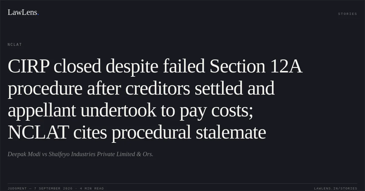 CIRP closed despite failed Section 12A procedure after creditors settled and appellant undertook to pay costs; NCLAT cites procedural stalemate. Deepak Modi vs Shalfeyo Industries Private Limited & Ors.. NCLAT. LawLens