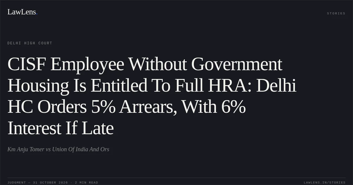 CISF Employee Without Government Housing Is Entitled To Full HRA: Delhi HC Orders 5% Arrears, With 6% Interest If Late. Km Anju Tomer vs Union Of India  And Ors. Delhi High Court. LawLens