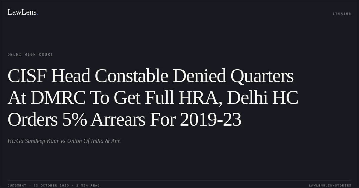 CISF Head Constable Denied Quarters At DMRC To Get Full HRA, Delhi HC Orders 5% Arrears For 2019-23. Hc/Gd Sandeep Kaur vs Union Of India & Anr.. Delhi High Court. LawLens