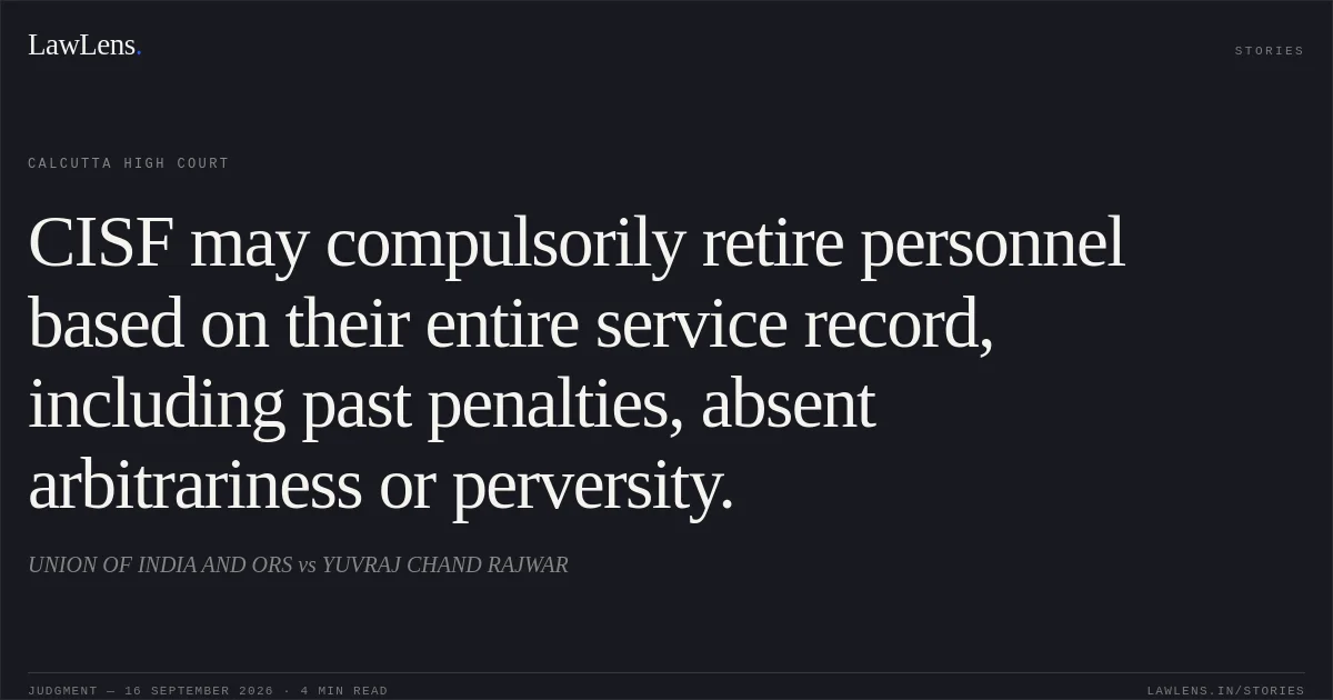 CISF may compulsorily retire personnel based on their entire service record, including past penalties, absent arbitrariness or perversity.. UNION OF INDIA AND ORS vs YUVRAJ CHAND RAJWAR. Calcutta High Court. LawLens