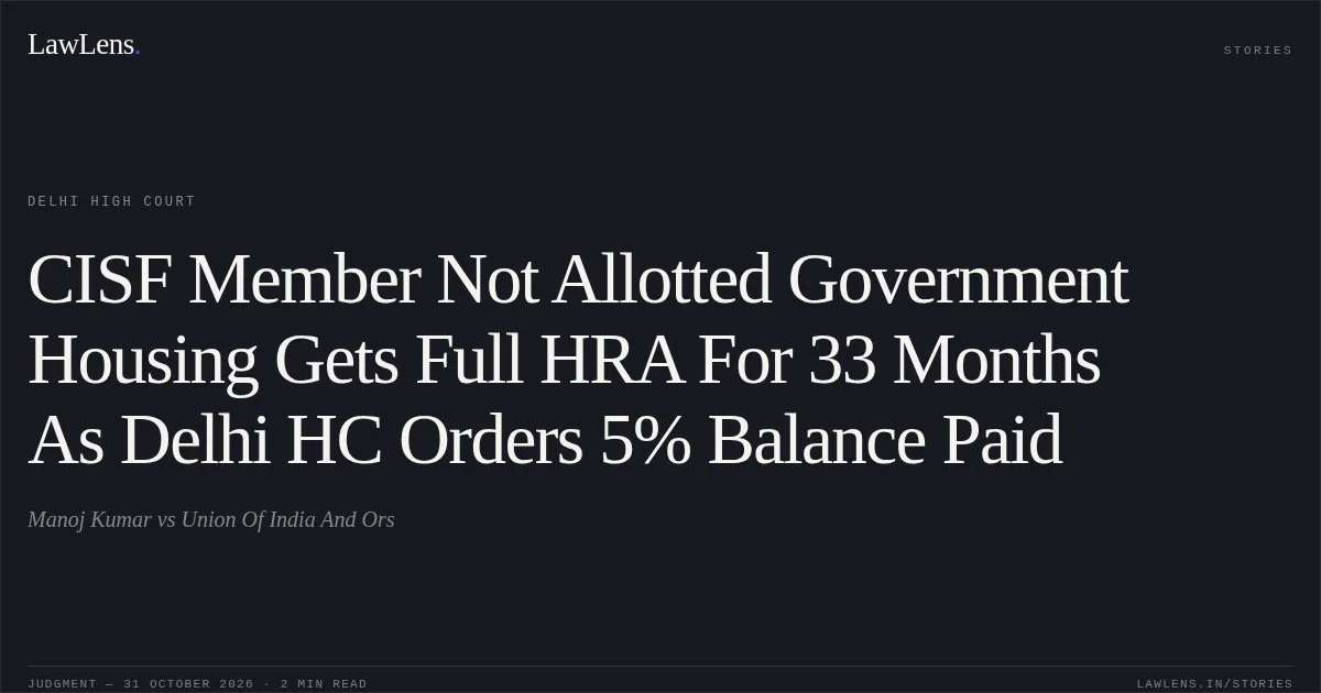 CISF Member Not Allotted Government Housing Gets Full HRA For 33 Months As Delhi HC Orders 5% Balance Paid. Manoj Kumar vs Union Of India  And Ors. Delhi High Court. LawLens