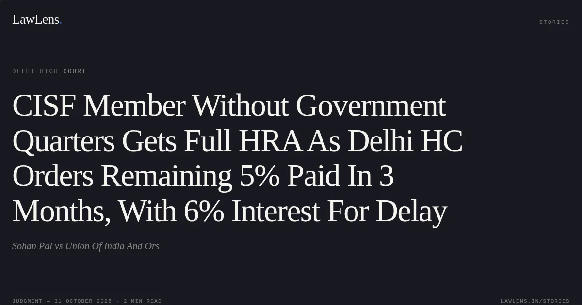 CISF Member Without Government Quarters Gets Full HRA As Delhi HC Orders Remaining 5% Paid In 3 Months, With 6% Interest For Delay. Sohan Pal vs Union Of India  And Ors. Delhi High Court. LawLens