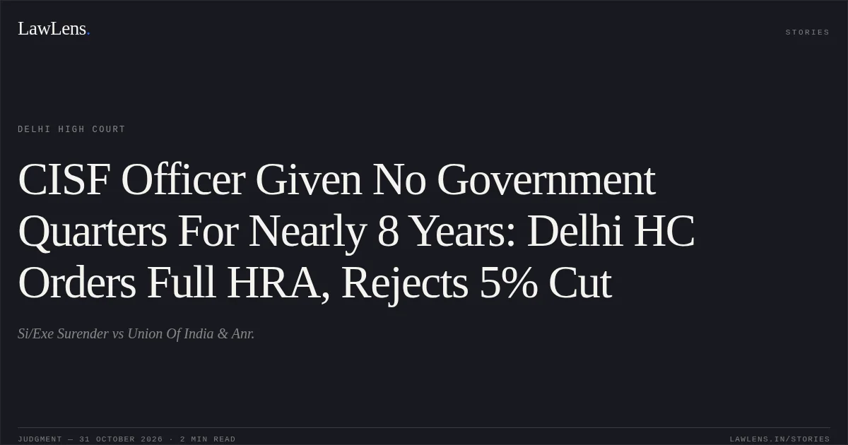 CISF Officer Given No Government Quarters For Nearly 8 Years: Delhi HC Orders Full HRA, Rejects 5% Cut. Si/Exe Surender vs Union Of India & Anr.. Delhi High Court. LawLens