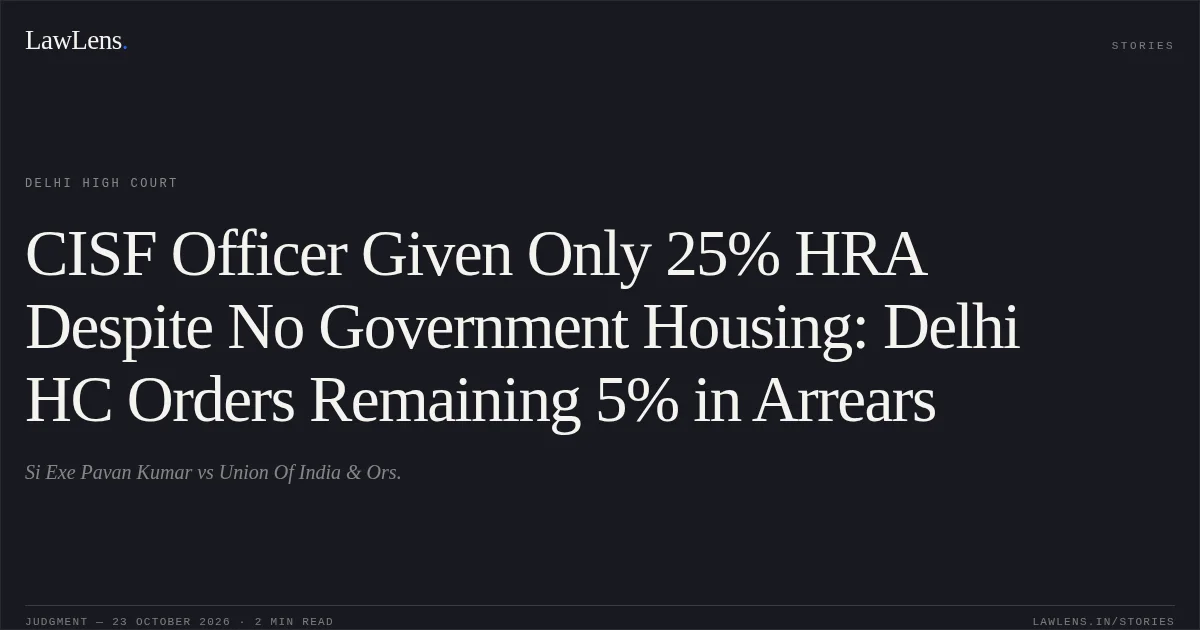 CISF Officer Given Only 25% HRA Despite No Government Housing: Delhi HC Orders Remaining 5% in Arrears. Si Exe Pavan Kumar vs Union Of India & Ors.. Delhi High Court. LawLens