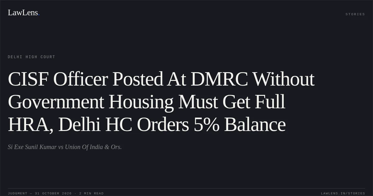CISF Officer Posted At DMRC Without Government Housing Must Get Full HRA, Delhi HC Orders 5% Balance. Si Exe Sunil Kumar vs Union Of India & Ors.. Delhi High Court. LawLens