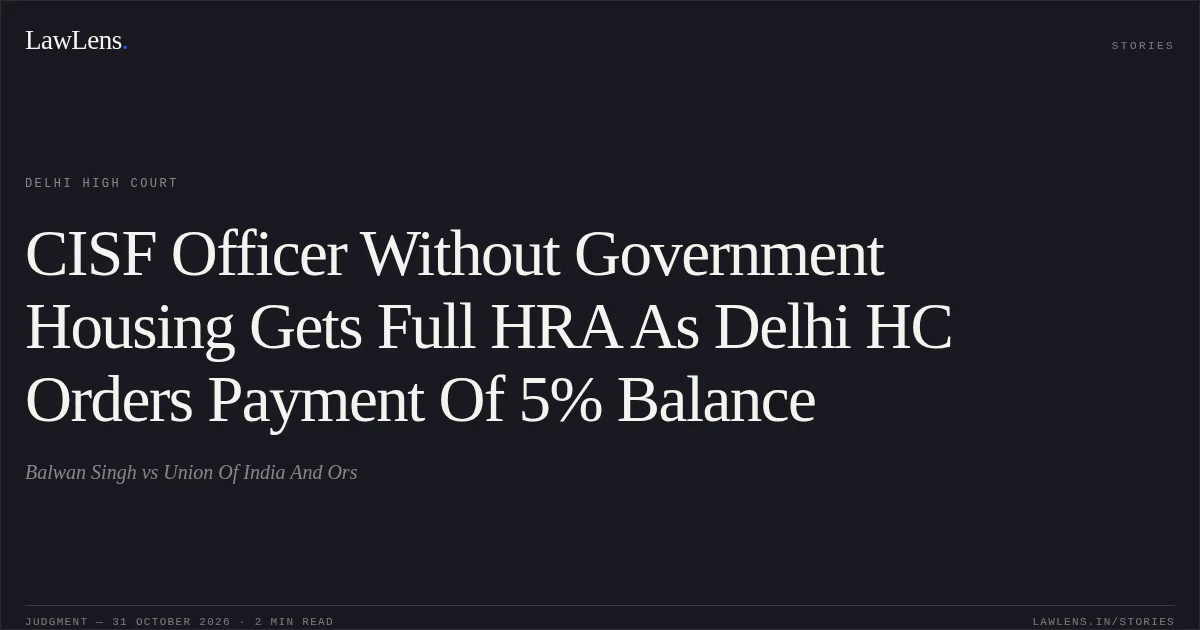 CISF Officer Without Government Housing Gets Full HRA As Delhi HC Orders Payment Of 5% Balance. Balwan Singh vs Union Of India  And Ors. Delhi High Court. LawLens