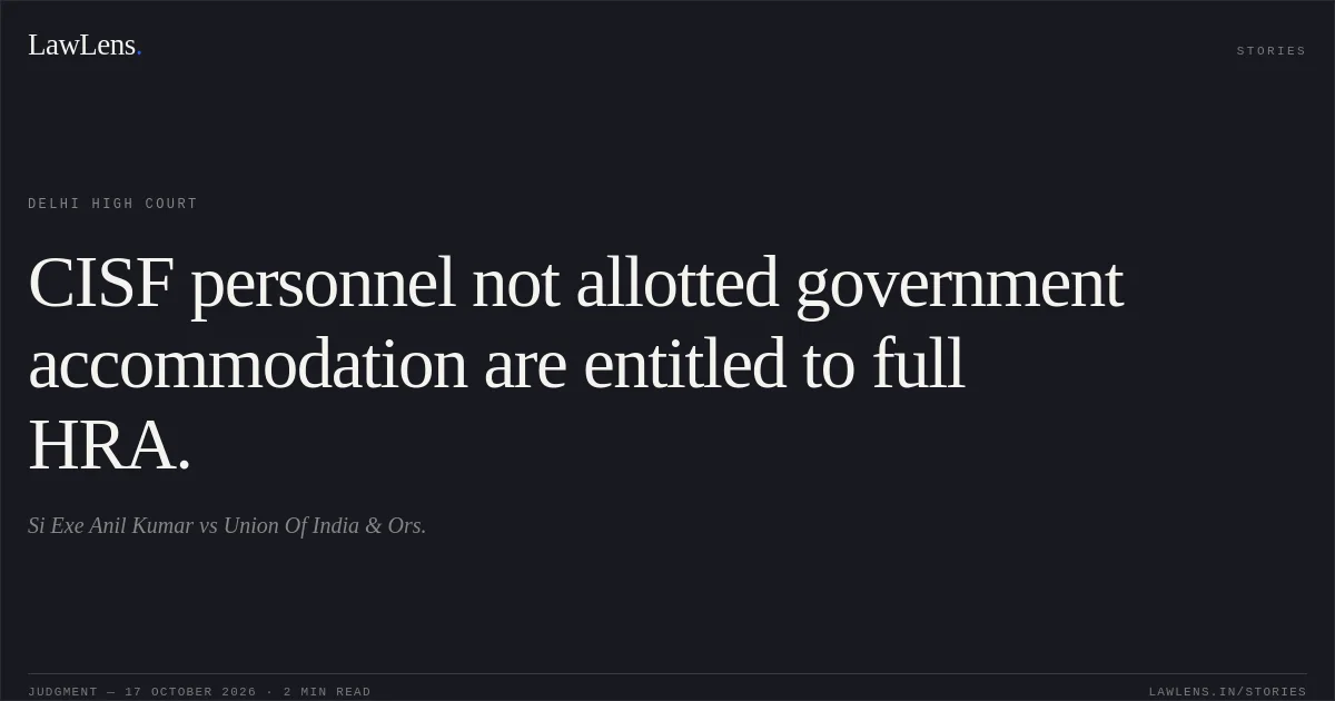 CISF personnel not allotted government accommodation are entitled to full HRA.. Si Exe Anil Kumar vs Union Of India & Ors.. Delhi High Court. LawLens