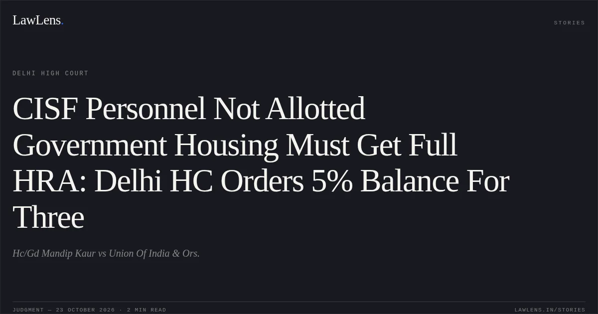 CISF Personnel Not Allotted Government Housing Must Get Full HRA: Delhi HC Orders 5% Balance For Three. Hc/Gd Mandip Kaur vs Union Of India & Ors.. Delhi High Court. LawLens