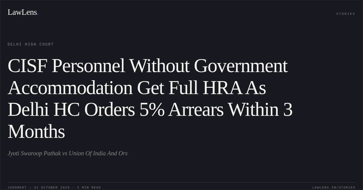 CISF Personnel Without Government Accommodation Get Full HRA As Delhi HC Orders 5% Arrears Within 3 Months. Jyoti Swaroop Pathak vs Union Of India And Ors. Delhi High Court. LawLens