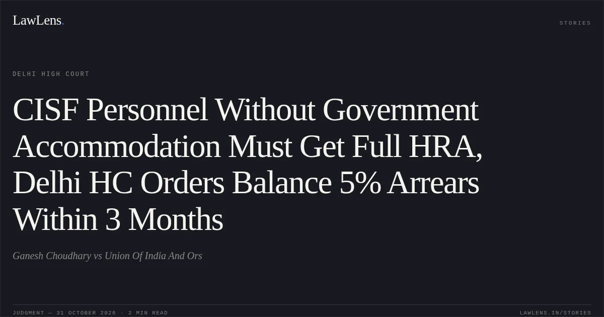 CISF Personnel Without Government Accommodation Must Get Full HRA, Delhi HC Orders Balance 5% Arrears Within 3 Months. Ganesh Choudhary vs Union Of India And Ors. Delhi High Court. LawLens
