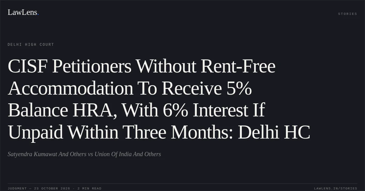 CISF Petitioners Without Rent-Free Accommodation To Receive 5% Balance HRA, With 6% Interest If Unpaid Within Three Months: Delhi HC. Satyendra Kumawat And Others vs Union Of India And Others. Delhi High Court. LawLens