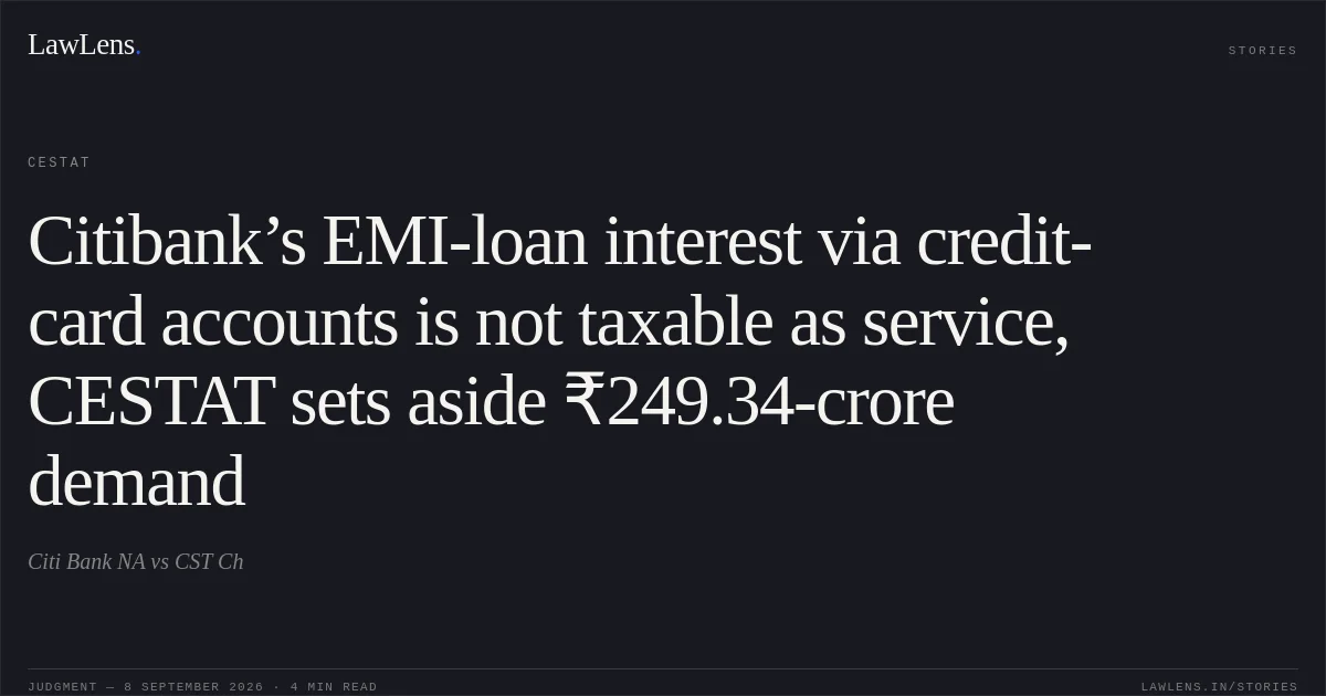 Citibank’s EMI-loan interest via credit-card accounts is not taxable as service, CESTAT sets aside ₹249.34-crore demand. Citi Bank NA vs CST Ch. CESTAT. LawLens