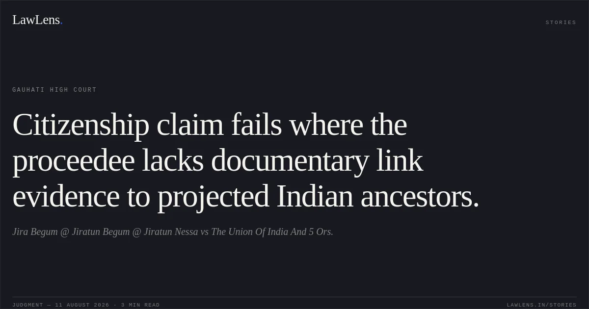 Citizenship claim fails where the proceedee lacks documentary link evidence to projected Indian ancestors.. Jira Begum @ Jiratun Begum @ Jiratun Nessa vs The Union Of India And 5 Ors.. Gauhati High Court. LawLens