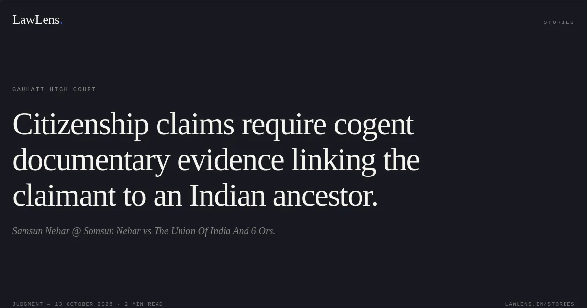 Citizenship claims require cogent documentary evidence linking the claimant to an Indian ancestor.. Samsun Nehar @ Somsun Nehar vs The Union Of India And 6 Ors.. Gauhati High Court. LawLens