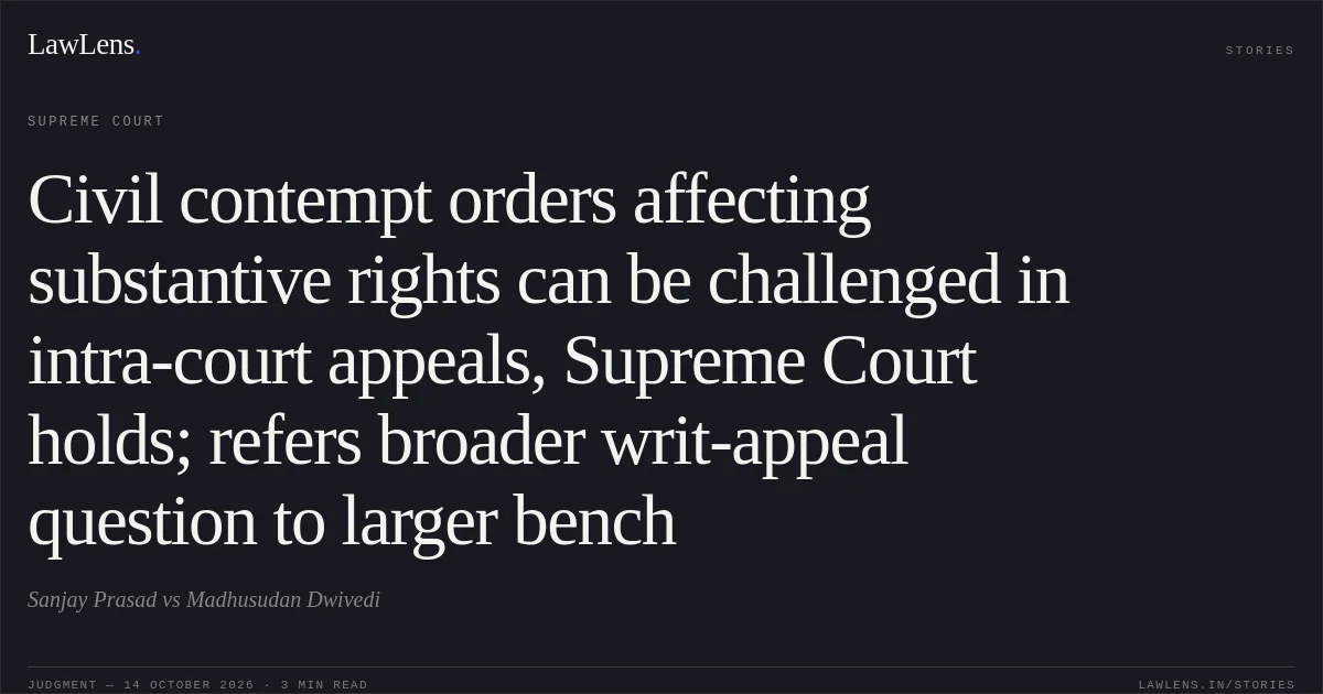 Civil contempt orders affecting substantive rights can be challenged in intra-court appeals, Supreme Court holds; refers broader writ-appeal question to larger bench. Sanjay Prasad vs Madhusudan Dwivedi. Supreme Court. LawLens