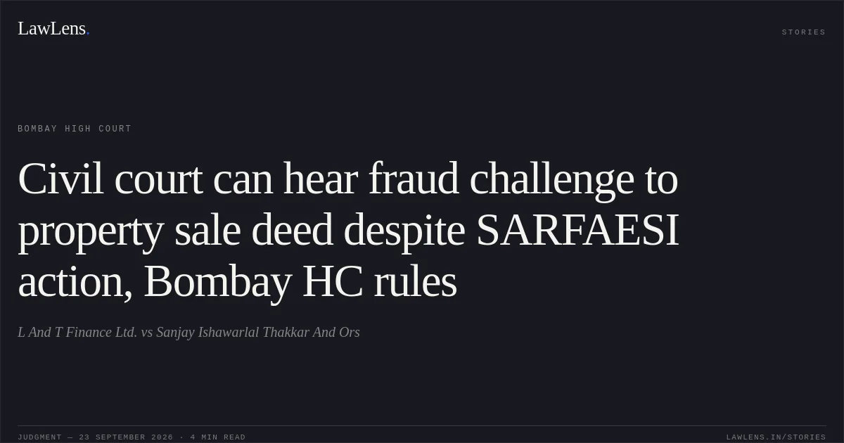 Civil court can hear fraud challenge to property sale deed despite SARFAESI action, Bombay HC rules. L And T Finance Ltd. vs Sanjay Ishawarlal Thakkar And Ors. Bombay High Court. LawLens