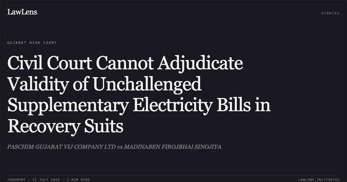 Civil Court Cannot Adjudicate Validity of Unchallenged Supplementary Electricity Bills in Recovery Suits. PASCHIM GUJARAT VIJ COMPANY LTD vs MADINABEN FIROJBHAI SINOJIYA. Gujarat High Court. LawLens