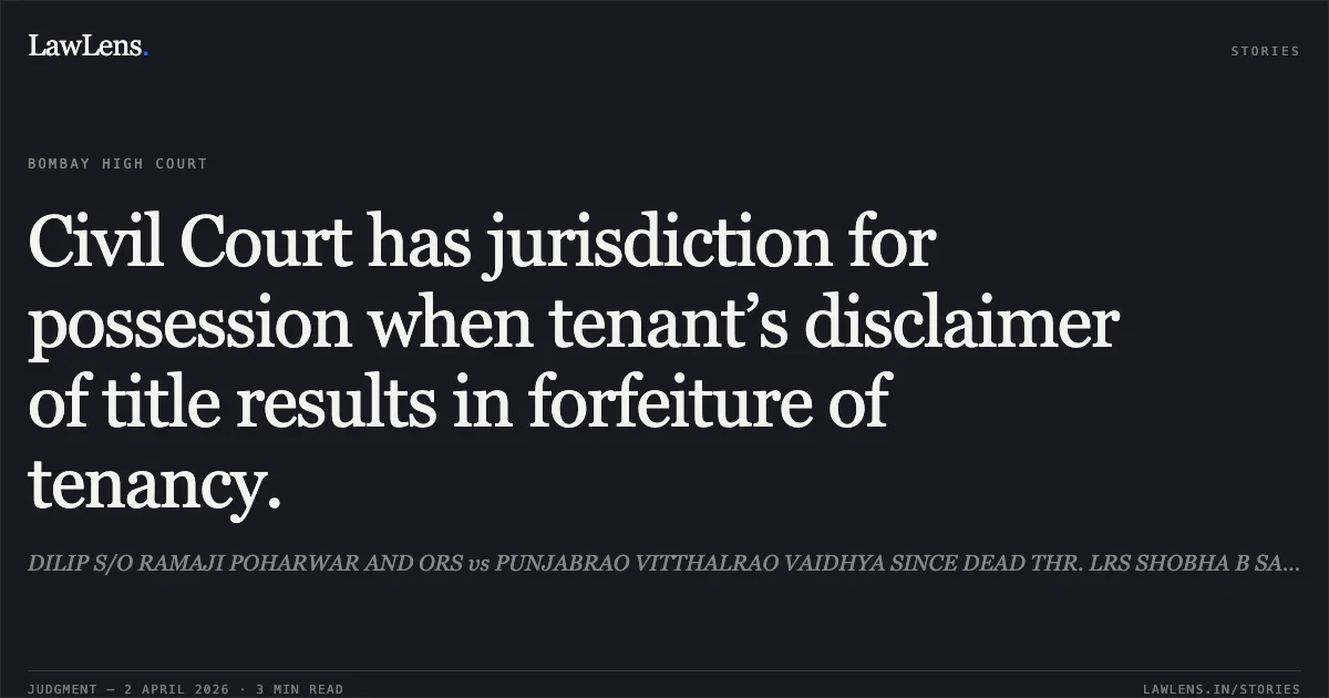 Civil Court has jurisdiction for possession when tenant’s disclaimer of title results in forfeiture of tenancy.. DILIP S/O RAMAJI POHARWAR AND ORS vs PUNJABRAO VITTHALRAO VAIDHYA SINCE DEAD THR. LRS SHOBHA B SARADKAR. Bombay High Court. LawLens