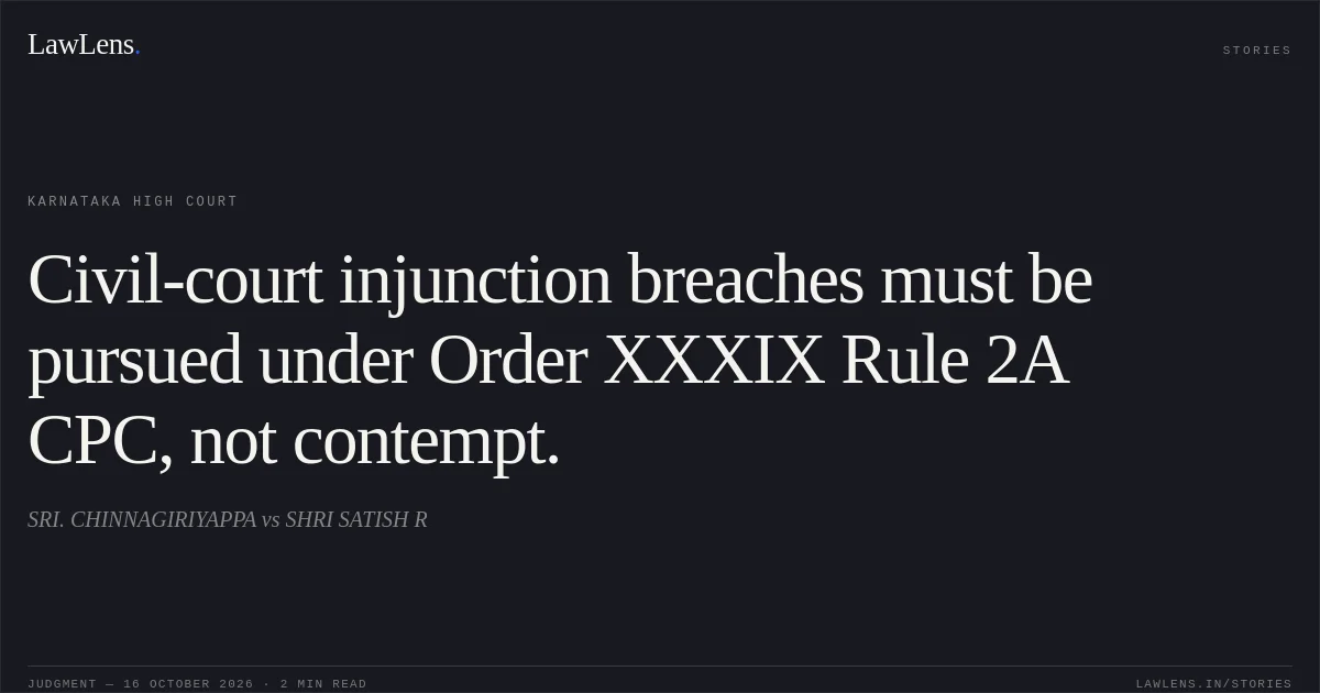 Civil-court injunction breaches must be pursued under Order XXXIX Rule 2A CPC, not contempt.. SRI. CHINNAGIRIYAPPA vs SHRI SATISH R. Karnataka High Court. LawLens
