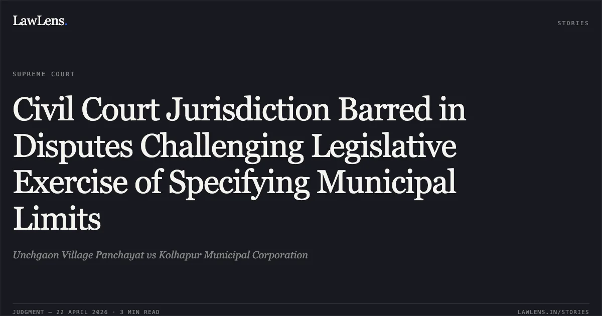 Civil Court Jurisdiction Barred in Disputes Challenging Legislative Exercise of Specifying Municipal Limits. Unchgaon Village Panchayat vs Kolhapur Municipal Corporation. Supreme Court. LawLens