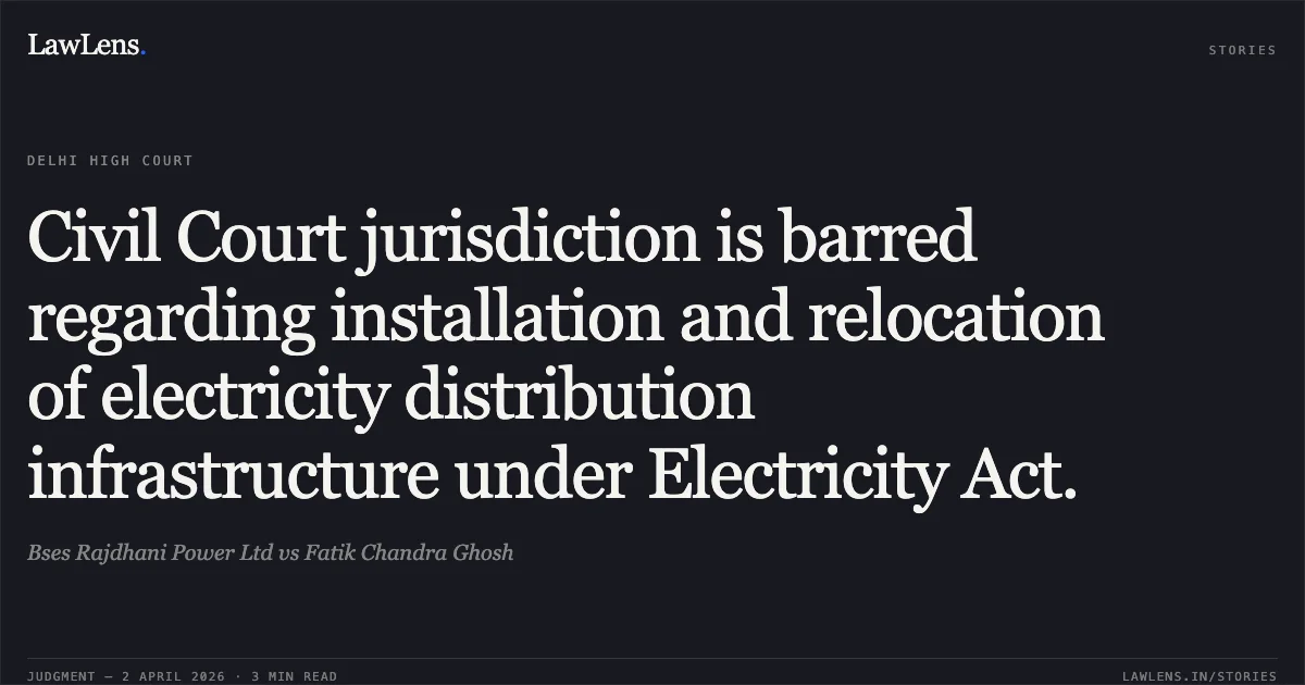 Civil Court jurisdiction is barred regarding installation and relocation of electricity distribution infrastructure under Electricity Act.. Bses Rajdhani Power Ltd vs Fatik Chandra Ghosh. Delhi High Court. LawLens