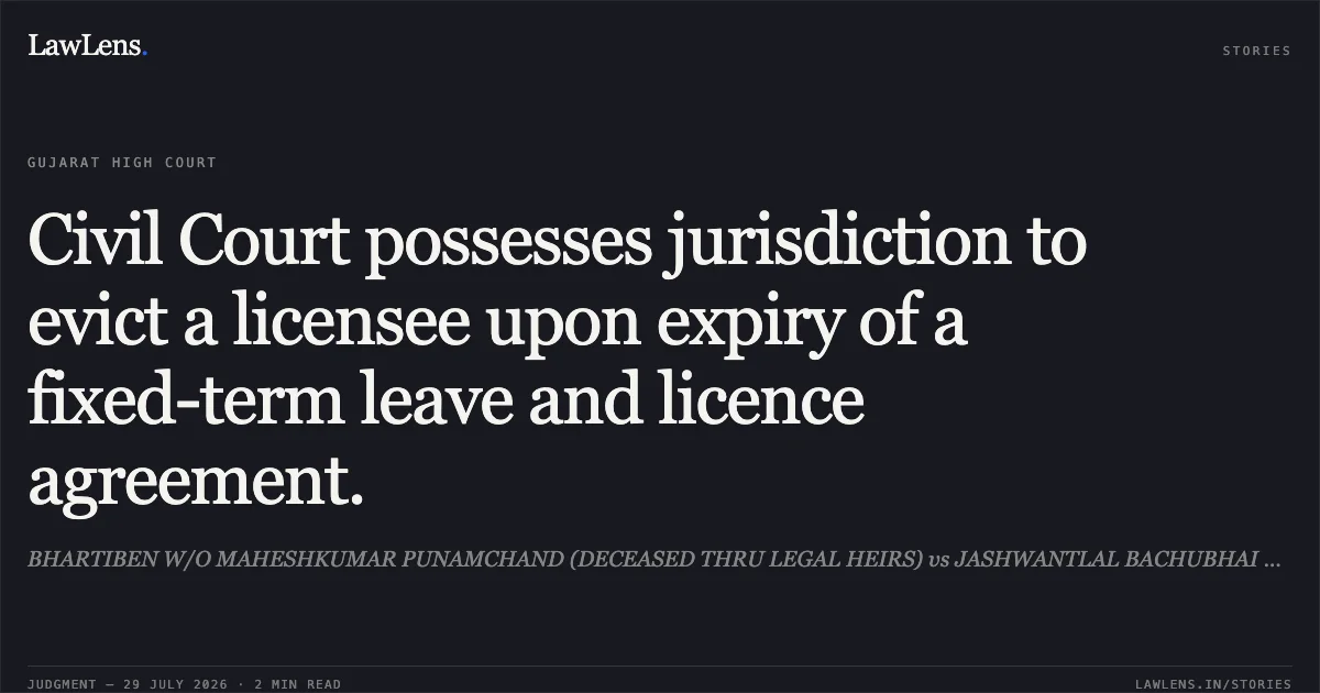 Civil Court possesses jurisdiction to evict a licensee upon expiry of a fixed-term leave and licence agreement.. BHARTIBEN W/O MAHESHKUMAR PUNAMCHAND (DECEASED THRU LEGAL HEIRS) vs JASHWANTLAL BACHUBHAI MODI. Gujarat High Court. LawLens