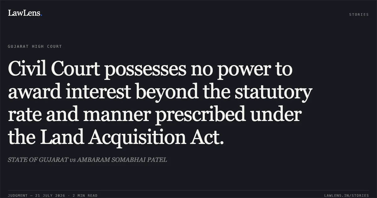 Civil Court possesses no power to award interest beyond the statutory rate and manner prescribed under the Land Acquisition Act.. STATE OF GUJARAT vs AMBARAM SOMABHAI PATEL. Gujarat High Court. LawLens