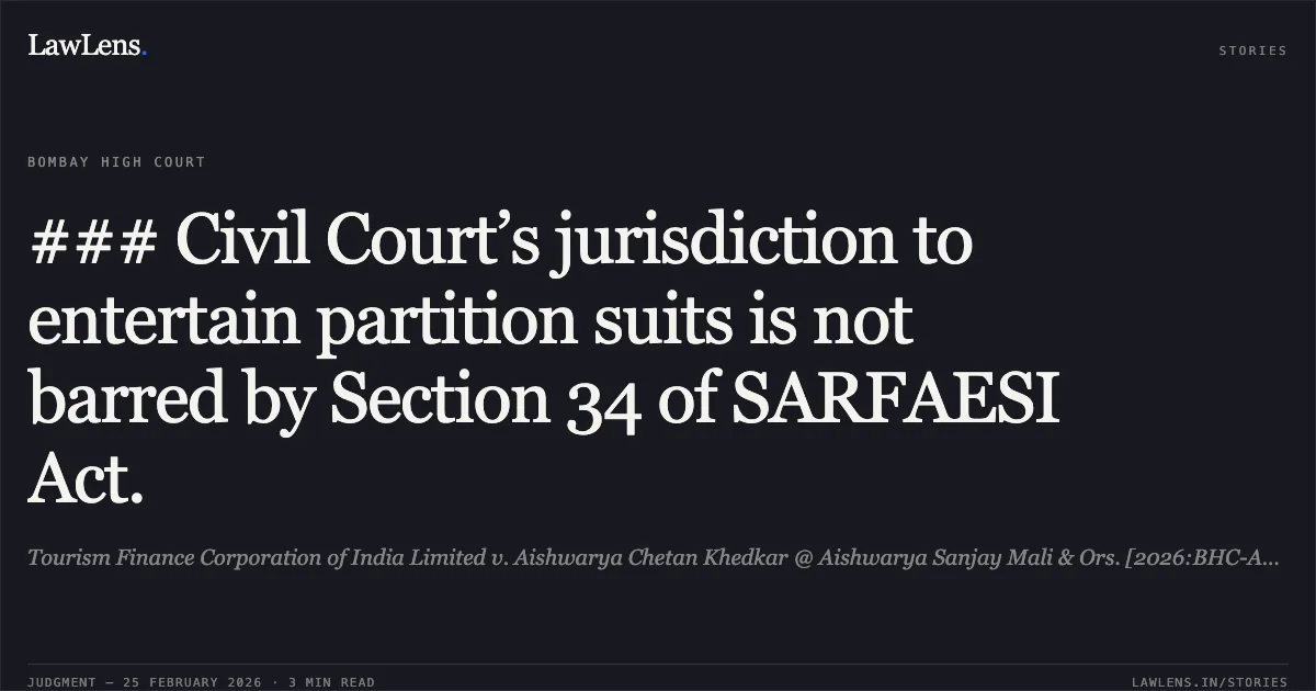 ### Civil Court’s jurisdiction to entertain partition suits is not barred by Section 34 of SARFAESI Act.. Tourism Finance Corporation of India Limited v. Aishwarya Chetan Khedkar @ Aishwarya Sanjay Mali & Ors. [2026:BHC-AS:9477]. Bombay High Court. LawLens