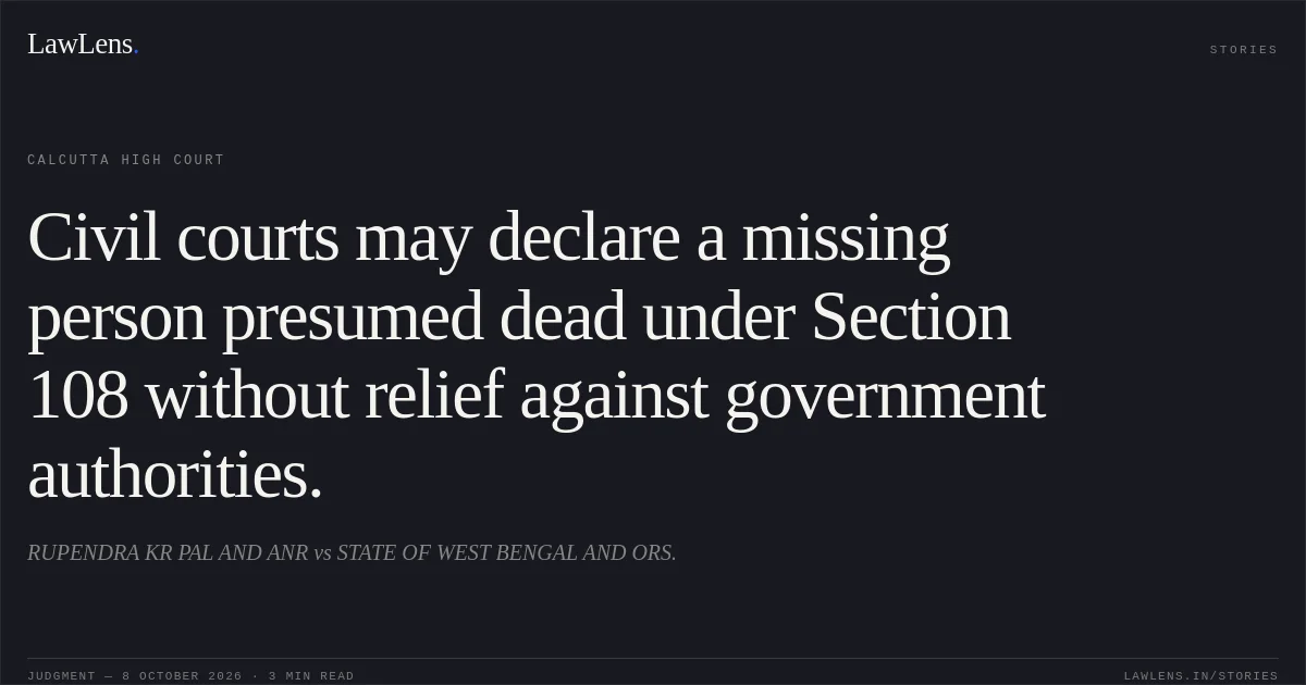 Civil courts may declare a missing person presumed dead under Section 108 without relief against government authorities.. RUPENDRA KR PAL AND ANR vs STATE OF WEST BENGAL AND ORS.. Calcutta High Court. LawLens