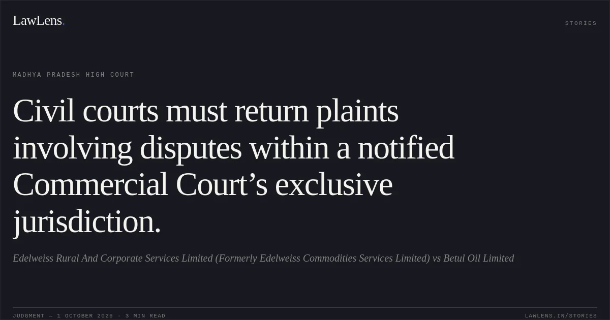 Civil courts must return plaints involving disputes within a notified Commercial Court’s exclusive jurisdiction.. Edelweiss Rural And Corporate Services Limited (Formerly Edelweiss Commodities Services Limited) vs Betul Oil Limited. Madhya Pradesh High Court. LawLens