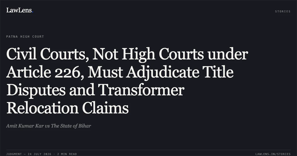 Civil Courts, Not High Courts under Article 226, Must Adjudicate Title Disputes and Transformer Relocation Claims. Amit Kumar Kar vs The State of Bihar. Patna High Court. LawLens