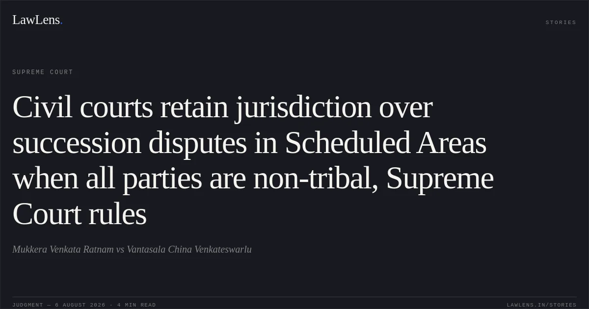 Civil courts retain jurisdiction over succession disputes in Scheduled Areas when all parties are non-tribal, Supreme Court rules. Mukkera Venkata Ratnam vs Vantasala China Venkateswarlu. Supreme Court. LawLens