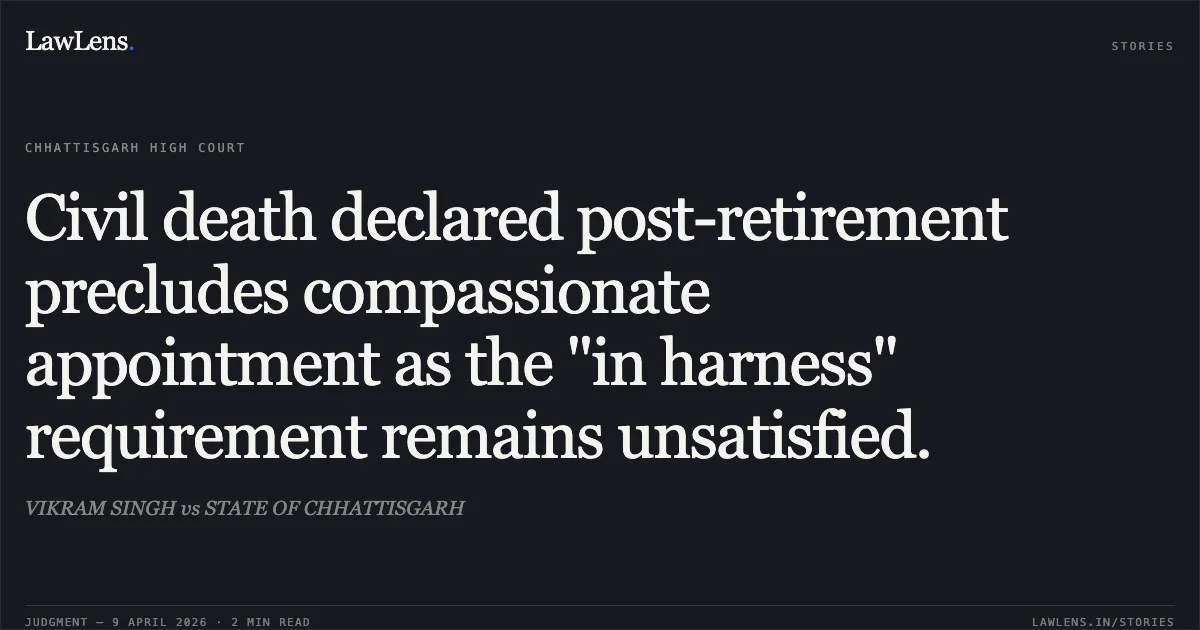 Civil death declared post-retirement precludes compassionate appointment as the "in harness" requirement remains unsatisfied.. VIKRAM SINGH vs STATE OF CHHATTISGARH. Chhattisgarh High Court. LawLens