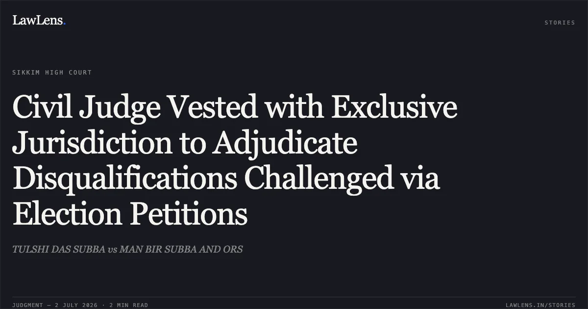 Civil Judge Vested with Exclusive Jurisdiction to Adjudicate Disqualifications Challenged via Election Petitions. TULSHI DAS SUBBA vs MAN BIR SUBBA AND ORS. Sikkim High Court. LawLens
