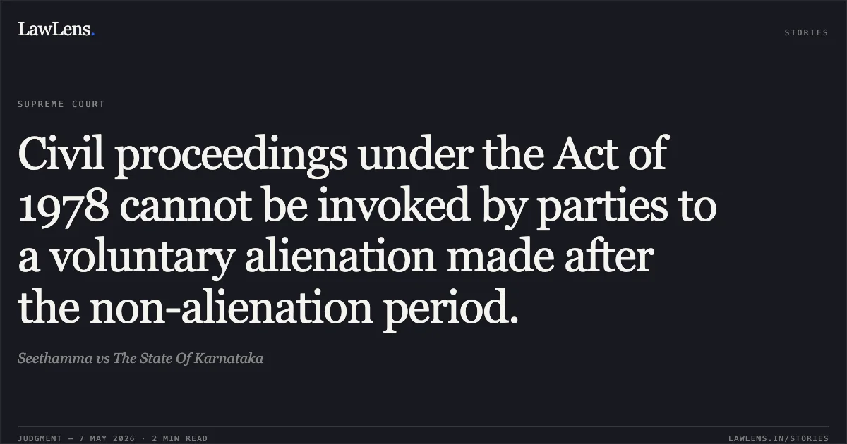Civil proceedings under the Act of 1978 cannot be invoked by parties to a voluntary alienation made after the non-alienation period.. Seethamma vs The State Of Karnataka. Supreme Court. LawLens