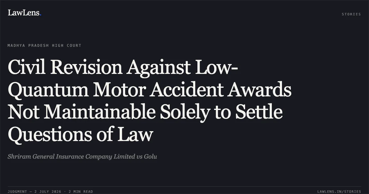 Civil Revision Against Low-Quantum Motor Accident Awards Not Maintainable Solely to Settle Questions of Law. Shriram General Insurance Company Limited vs Golu. Madhya Pradesh High Court. LawLens
