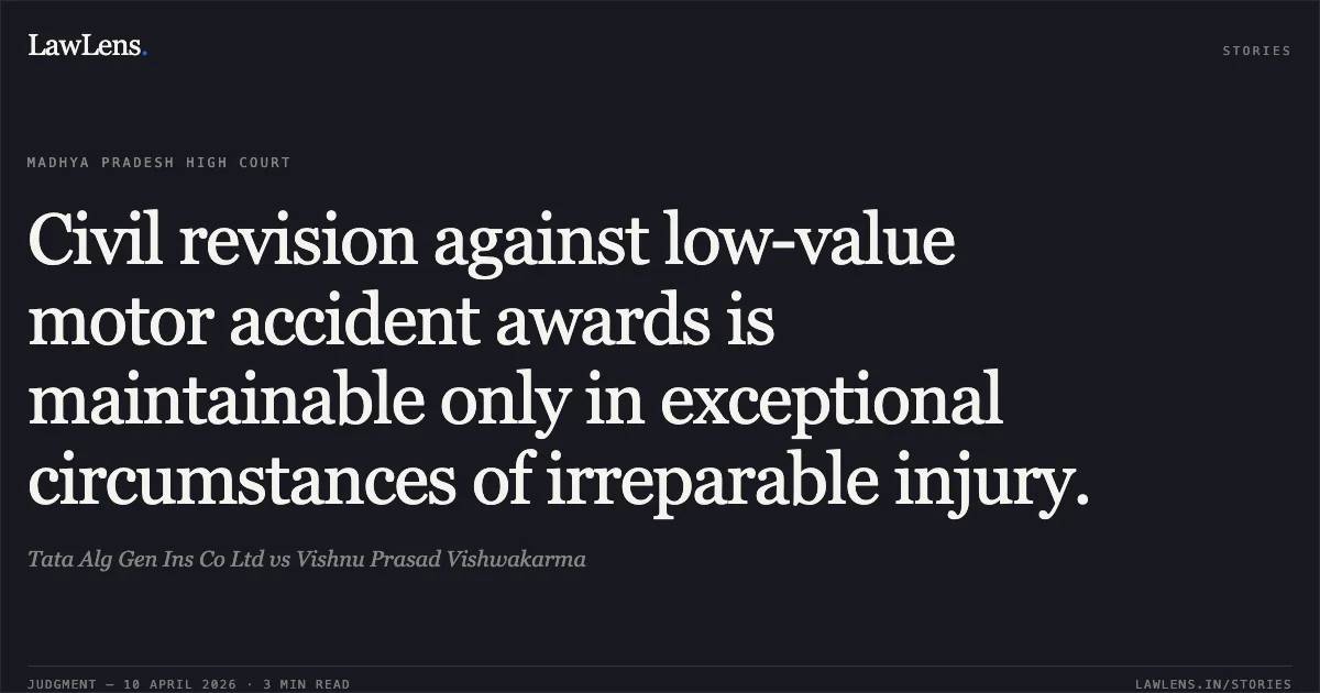 Civil revision against low-value motor accident awards is maintainable only in exceptional circumstances of irreparable injury.. Tata Alg Gen Ins Co Ltd vs Vishnu Prasad Vishwakarma. Madhya Pradesh High Court. LawLens