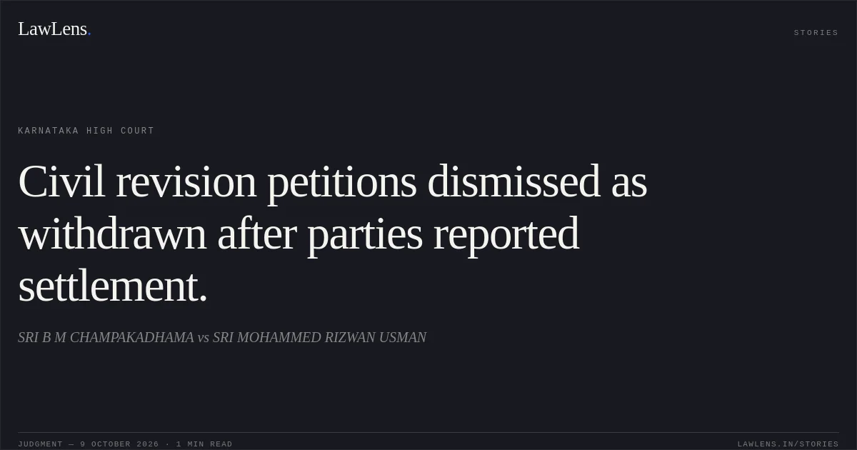Civil revision petitions dismissed as withdrawn after parties reported settlement.. SRI B M CHAMPAKADHAMA vs SRI MOHAMMED RIZWAN USMAN. Karnataka High Court. LawLens