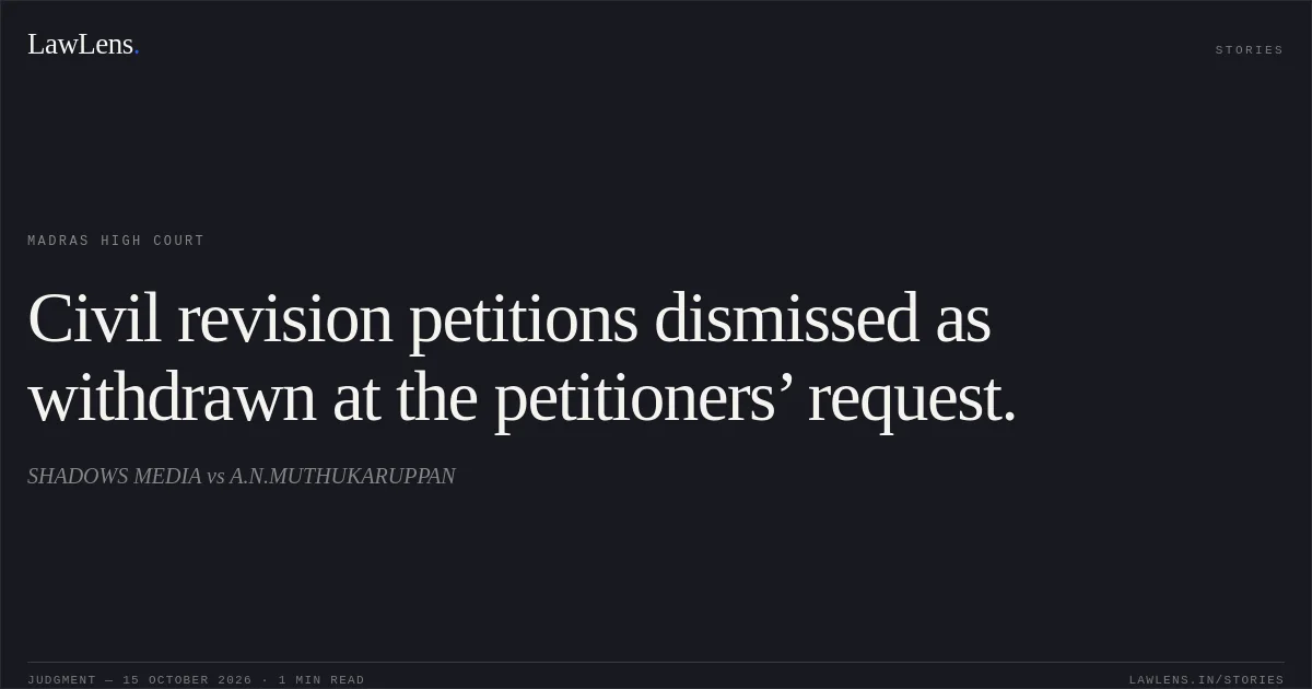 Civil revision petitions dismissed as withdrawn at the petitioners’ request.. SHADOWS MEDIA vs A.N.MUTHUKARUPPAN. Madras High Court. LawLens
