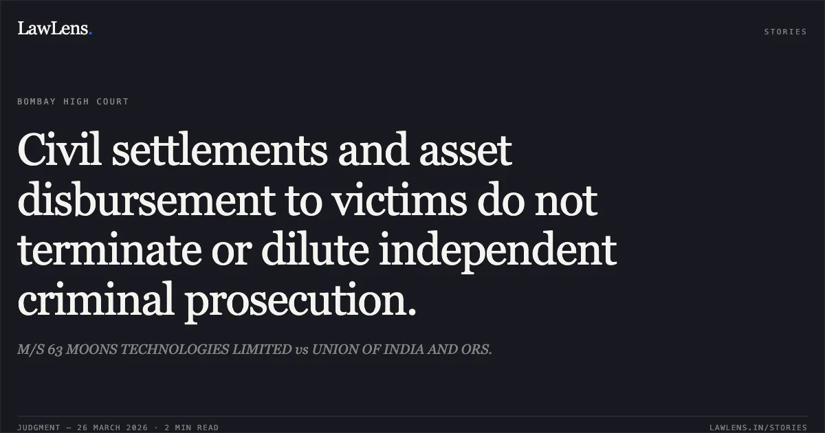 Civil settlements and asset disbursement to victims do not terminate or dilute independent criminal prosecution.. M/S 63 MOONS TECHNOLOGIES LIMITED vs UNION OF INDIA AND ORS.. Bombay High Court. LawLens